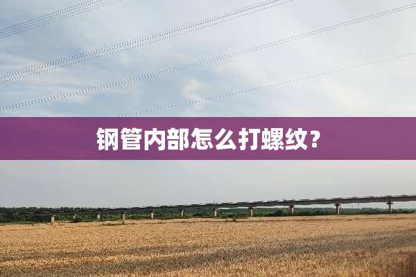 钢管内部怎么打螺纹？