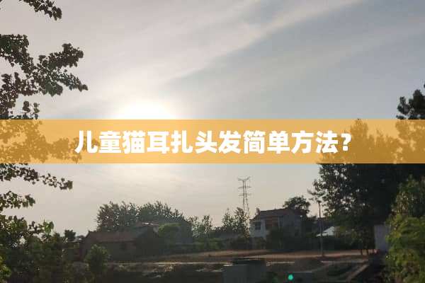 儿童猫耳扎头发简单方法？