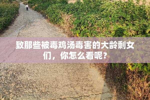 致那些被毒鸡汤毒害的大龄剩女们，你怎么看呢？