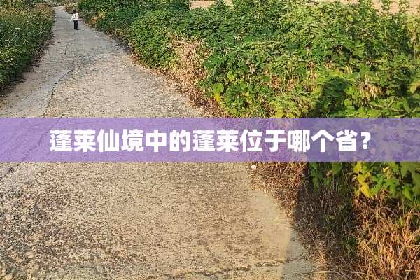 蓬莱仙境中的蓬莱位于哪个省？