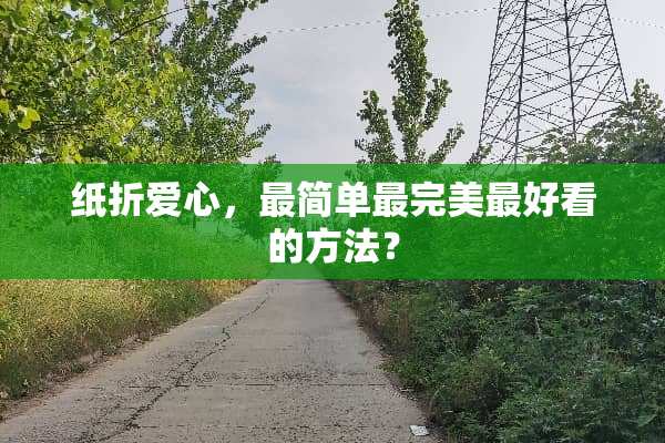 纸折爱心，最简单最完美最好看的方法？