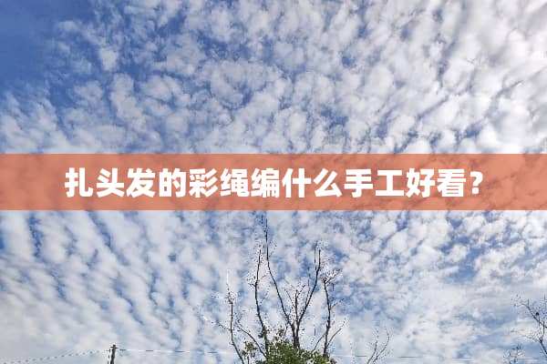 扎头发的彩绳编什么手工好看？