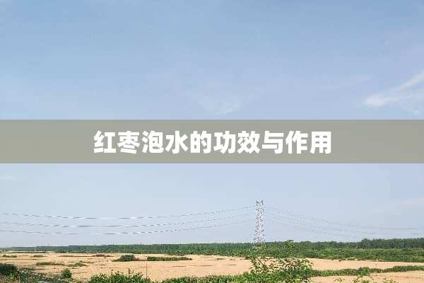 红枣泡水的功效与作用