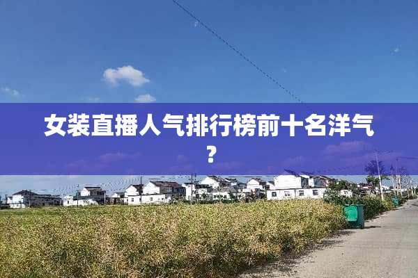 女装直播人气排行榜前十名洋气？