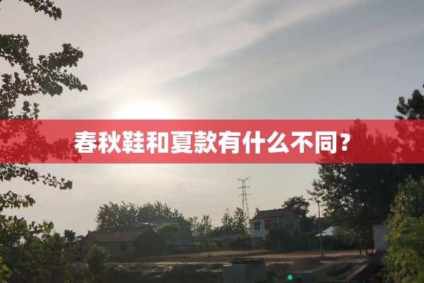 春秋鞋和夏款有什么不同？