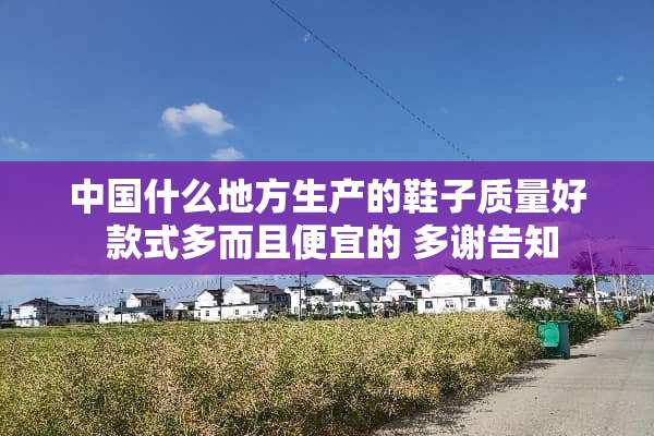 中国什么地方生产的鞋子质量好 款式多而且便宜的 多谢告知