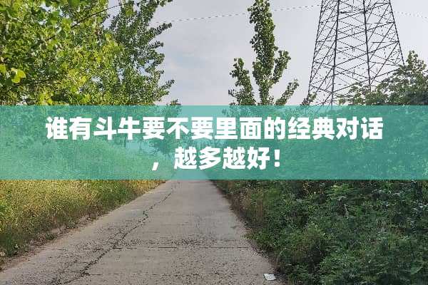 谁有斗牛要不要里面的经典对话，越多越好！