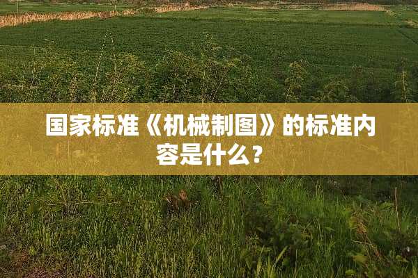 国家标准《机械制图》的标准内容是什么？