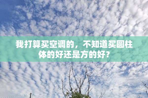 我打算买空调的，不知道买圆柱体的好还是方的好？