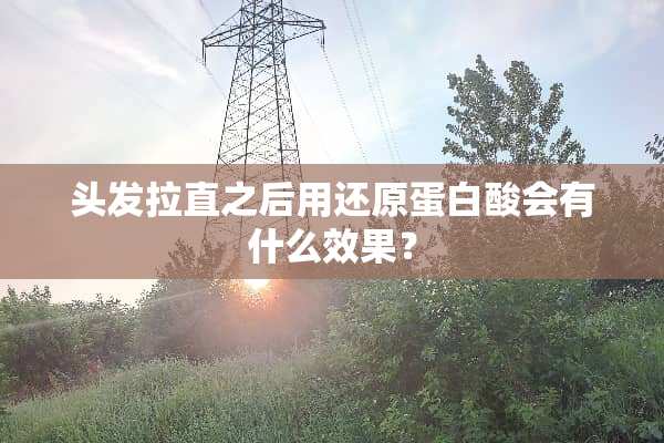 头发拉直之后用还原蛋白酸会有什么效果？