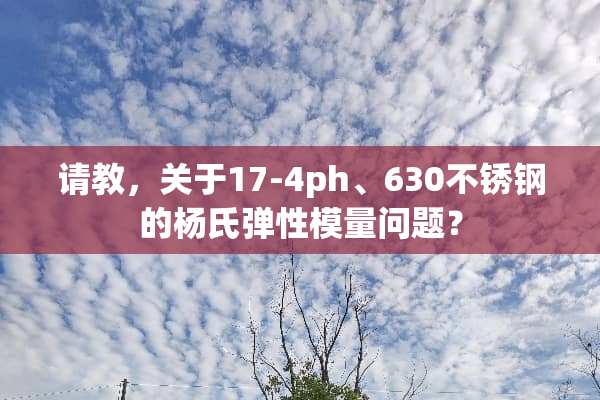 请教，关于17-4ph、630不锈钢的杨氏弹性模量问题？