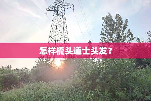 怎样梳头道士头发？