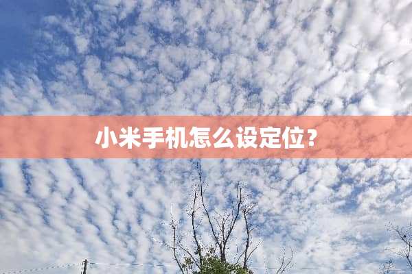小米手机怎么设定位？