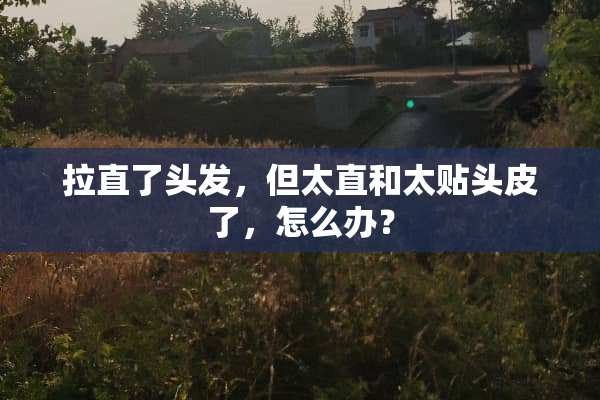 拉直了头发，但太直和太贴头皮了，怎么办？