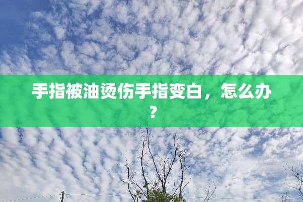 手指被油烫伤手指变白，怎么办？