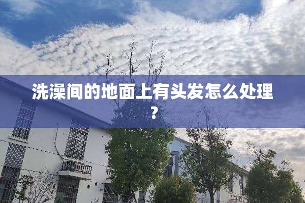 洗澡间的地面上有头发怎么处理？