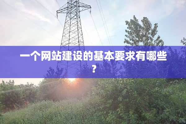一个网站建设的基本要求有哪些？