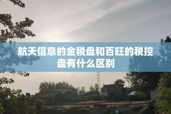 航天信息的金税盘和百旺的税控盘有什么区别