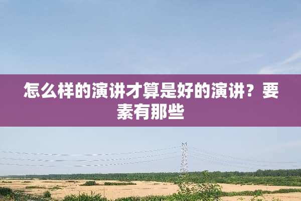 怎么样的演讲才算是好的演讲？要素有那些