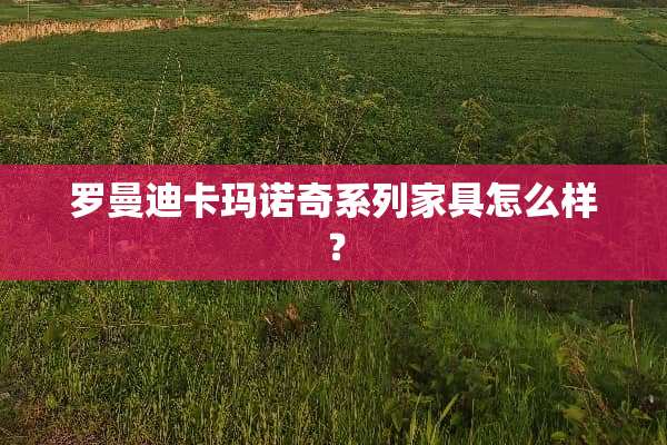罗曼迪卡玛诺奇系列家具怎么样？