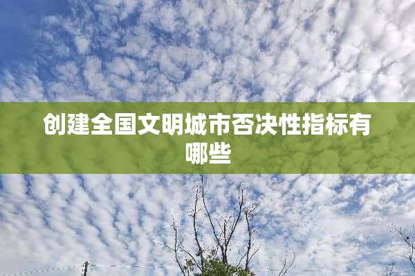 创建全国文明城市否决性指标有哪些