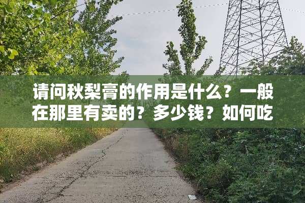 请问秋梨膏的作用是什么？一般在那里有卖的？多少钱？如何吃啊？