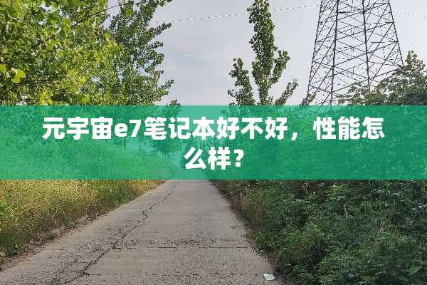元宇宙e7笔记本好不好，性能怎么样？