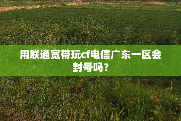 用联通宽带玩cf电信广东一区会封号吗？