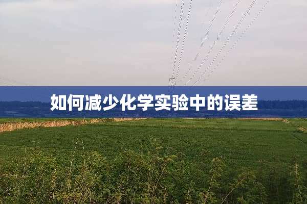 如何减少化学实验中的误差