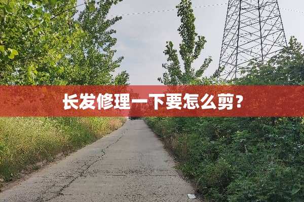 长发修理一下要怎么剪？