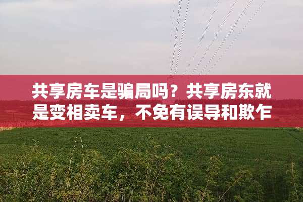 共享房车是**吗？共享房东就是变相卖车，不免有误导和欺乍行为