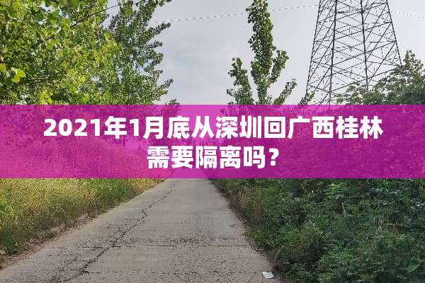 2021年1月底从深圳回广西桂林需要隔离吗？