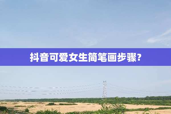 抖音可爱女生简笔画步骤？