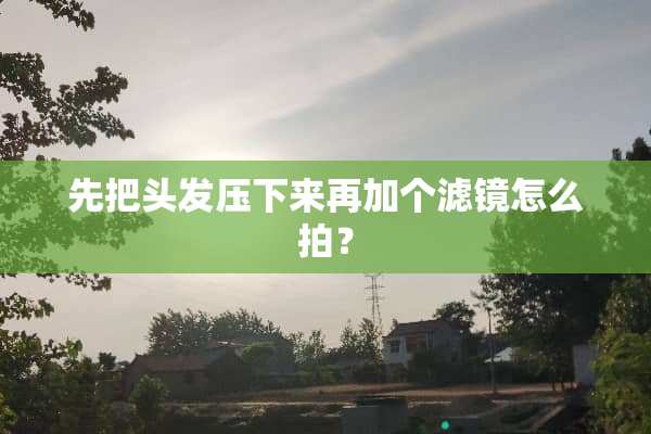 先把头发压下来再加个滤镜怎么拍？