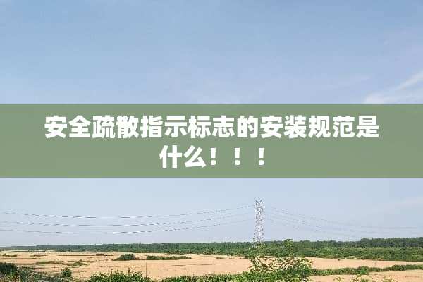 安全疏散指示标志的安装规范是什么！！！