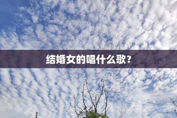 结婚女的唱什么歌？