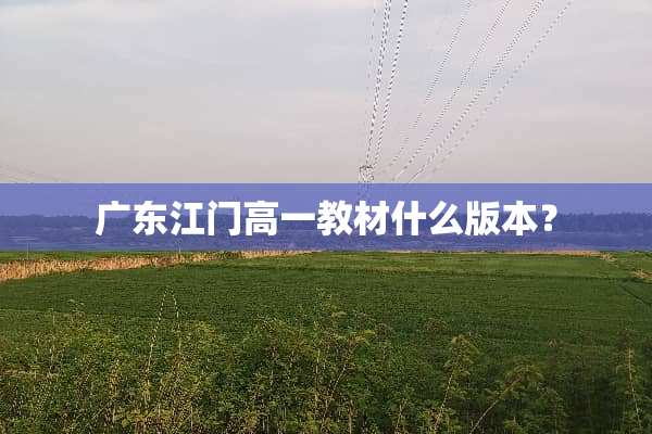 广东江门高一教材什么版本？