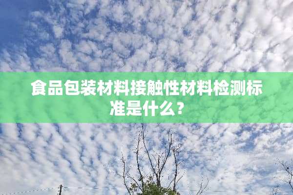 食品包装材料接触性材料检测标准是什么？