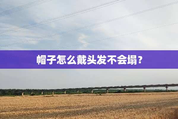 帽子怎么戴头发不会塌？