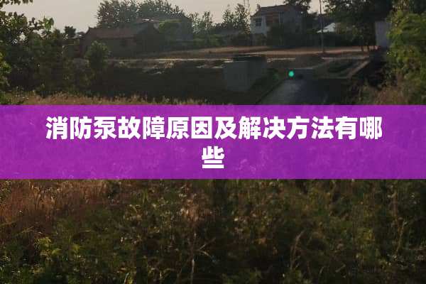 消防泵故障原因及解决方法有哪些