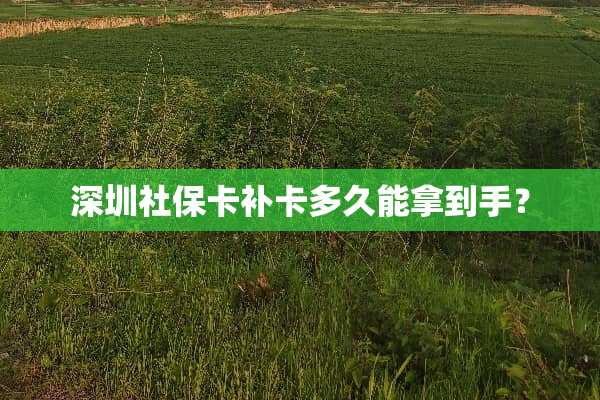 深圳社保卡补卡多久能拿到手？