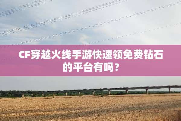 CF穿越火线手游快速领免费钻石的平台有吗？
