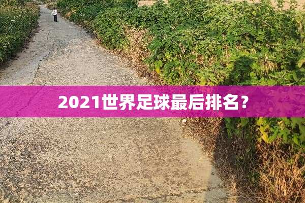 2021世界**最后排名？