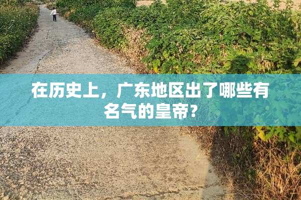 在历史上，广东地区出了哪些有名气的皇帝？