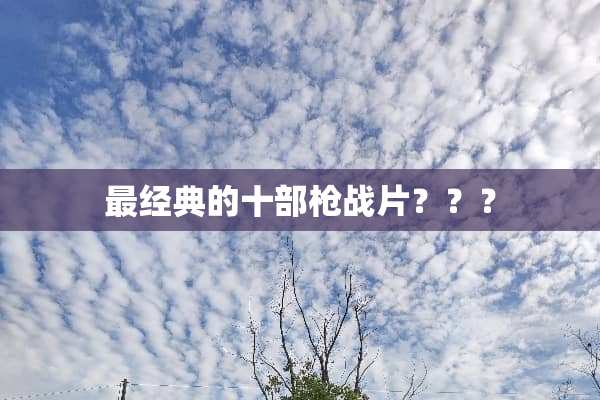 最经典的十部*战片？？？