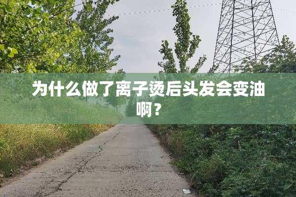 为什么做了离子烫后头发会变油啊？