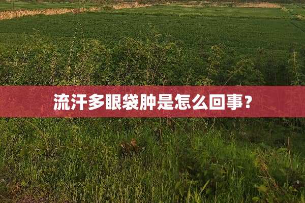 流汗多眼袋肿是怎么回事？