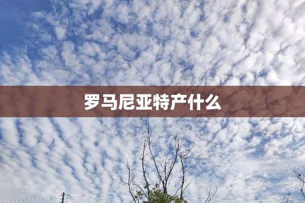 罗马尼亚特产什么