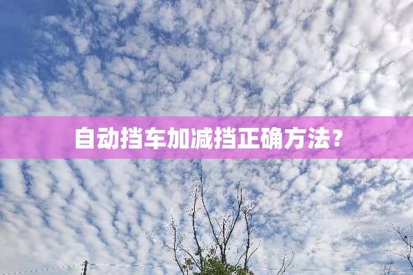 自动挡车加减挡正确方法？