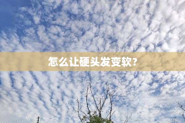 怎么让硬头发变软？